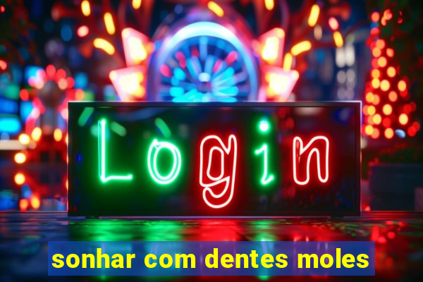 sonhar com dentes moles